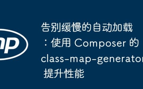 告别缓慢的自动加载：使用 Composer 的 class-map-generator 提升性能