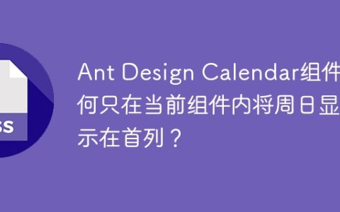 Ant Design Calendar组件如何只在当前组件内将周日显示在首列？