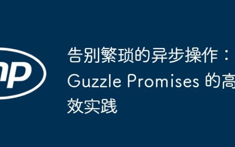告别繁琐的异步操作：Guzzle Promises 的高效实践