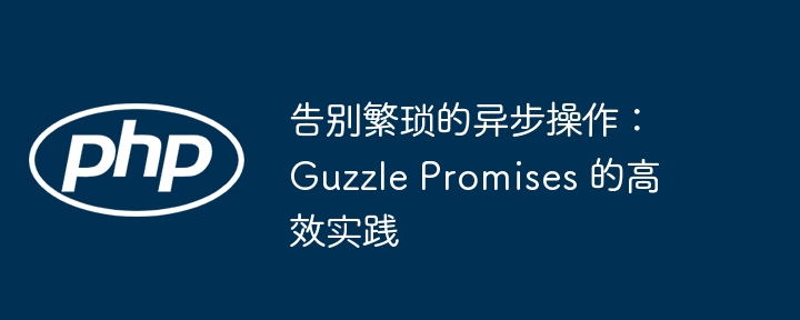 告别繁琐的异步操作:guzzle promises 的高效实践
