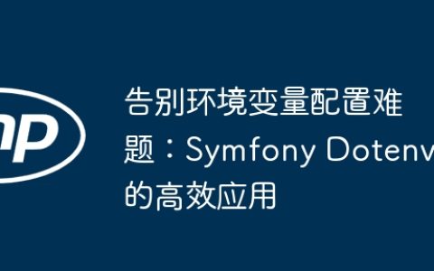 告别环境变量配置难题：Symfony Dotenv 的高效应用