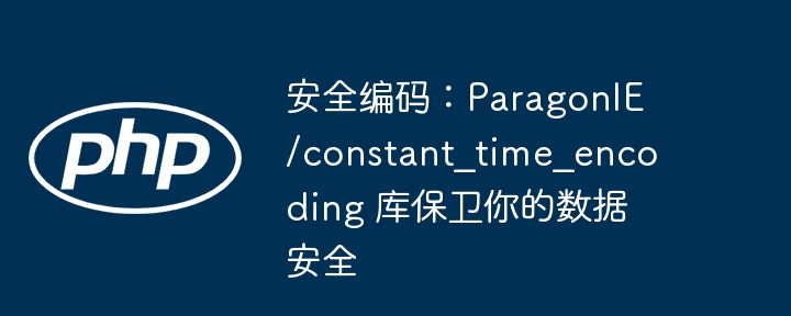 安全编码:paragonie/constant_time_encoding 库保卫你的数据安全