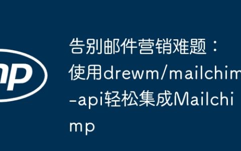 告别邮件营销难题：使用drewm/mailchimp-api轻松集成Mailchimp