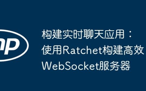 构建实时聊天应用：使用Ratchet构建高效WebSocket服务器