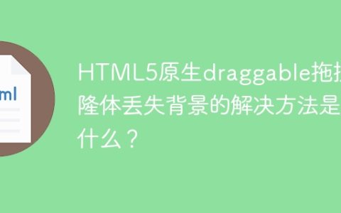 HTML5原生draggable拖拽克隆体丢失背景的解决方法是什么？