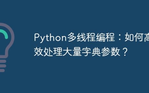 Python多线程编程：如何高效处理大量字典参数？
