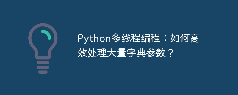 python多线程编程:如何高效处理大量字典参数?