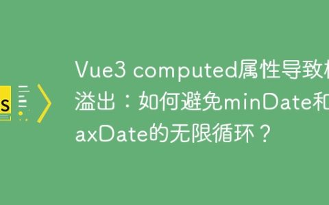 Vue3 computed属性导致栈溢出：如何避免minDate和maxDate的无限循环？