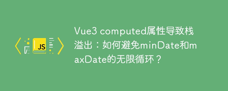 vue3 computed属性导致栈溢出:如何避免mindate和maxdate的无限循环?