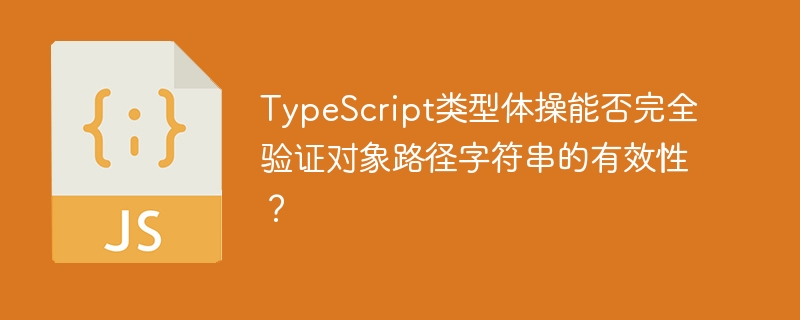 TypeScript类型体操能否完全验证对象路径字符串的有效性?