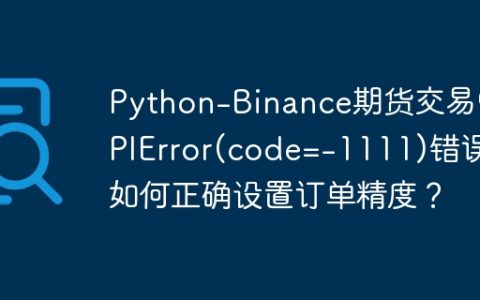 Python-Binance期货交易中APIError(code=-1111)错误：如何正确设置订单精度？