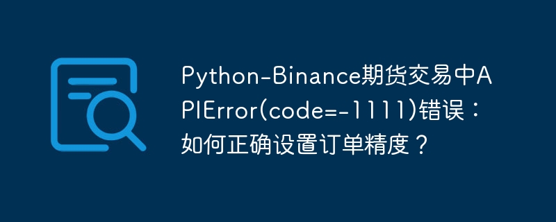 python-binance期货交易中apierror(code=-1111)错误:如何正确设置订单精度?