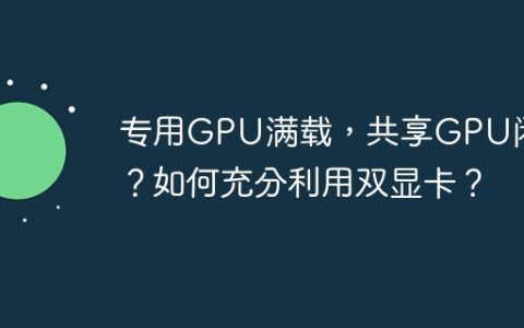 专用GPU满载，共享GPU闲置？如何充分利用双显卡？