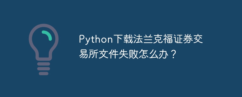 python下载法兰克福证券交易所文件失败怎么办?