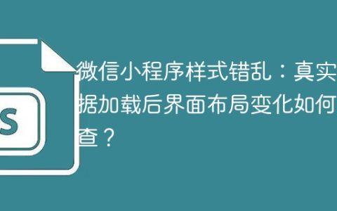 微信小程序样式错乱：真实数据加载后界面布局变化如何排查？