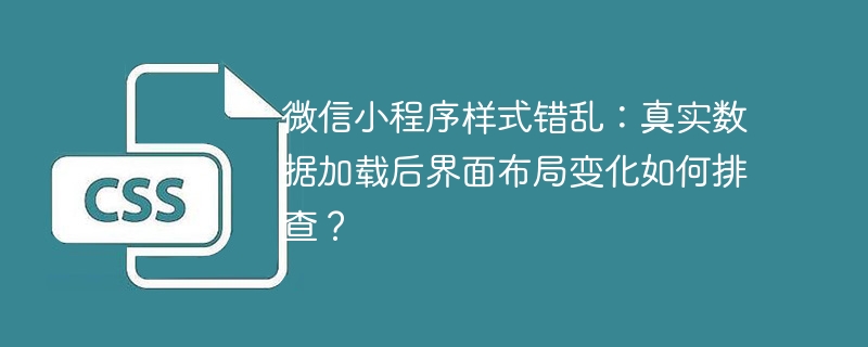 微信小程序样式错乱:真实数据加载后界面布局变化如何排查?