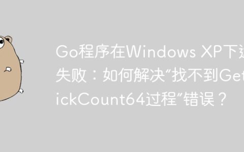 Go程序在Windows XP下运行失败：如何解决“找不到GetTickCount64过程”错误？