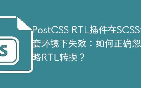 PostCSS RTL插件在SCSS嵌套环境下失效：如何正确忽略RTL转换？
