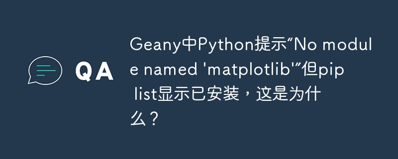 geany中python提示“no module named 'matplotlib'”但pip list显示已安装,这是为什么?