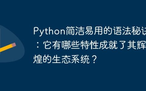 Python简洁易用的语法秘诀：它有哪些特性成就了其辉煌的生态系统？