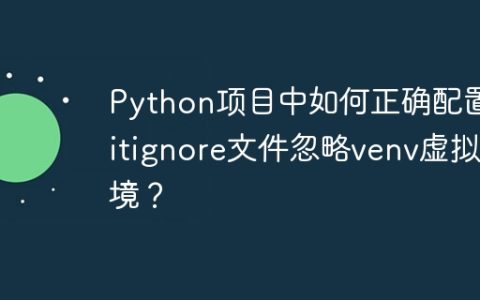 Python项目中如何正确配置.gitignore文件忽略venv虚拟环境？