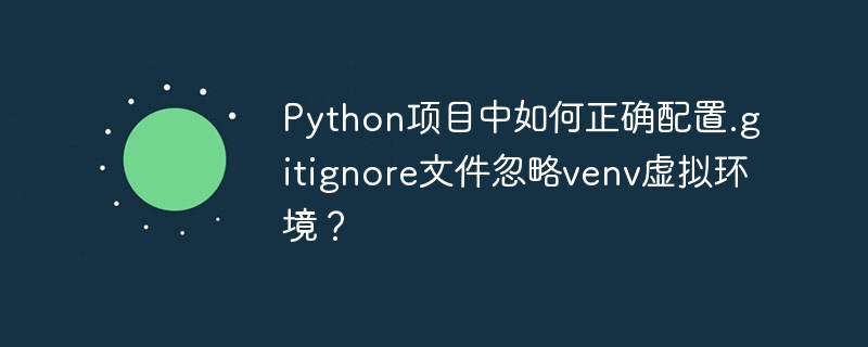 python项目中如何正确配置.gitignore文件忽略venv虚拟环境?