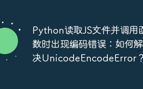 Python读取JS文件并调用函数时出现编码错误：如何解决UnicodeEncodeError？