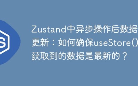 Zustand中异步操作后数据未更新：如何确保useStore()获取到的数据是最新的？