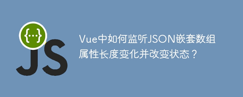vue中如何监听json嵌套数组属性长度变化并改变状态?