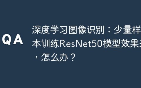 深度学习图像识别：少量样本训练ResNet50模型效果差，怎么办？