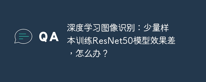 深度学习图像识别:少量样本训练resnet50模型效果差,怎么办?