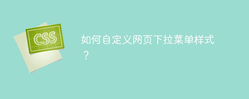 如何自定义网页下拉菜单样式?