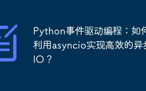 Python事件驱动编程：如何利用asyncio实现高效的异步IO？