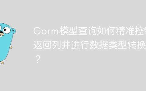 Gorm模型查询如何精准控制返回列并进行数据类型转换？
