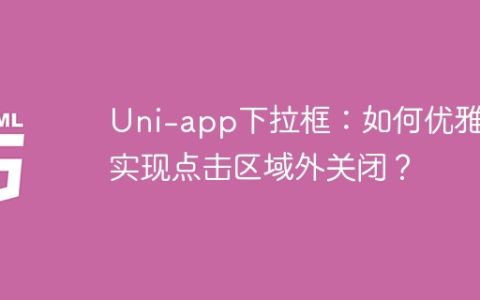 Uni-app下拉框：如何优雅地实现点击区域外关闭？