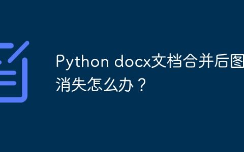 Python docx文档合并后图片消失怎么办？