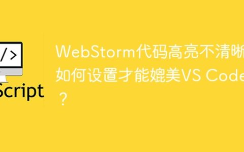 WebStorm代码高亮不清晰？如何设置才能媲美VS Code？
