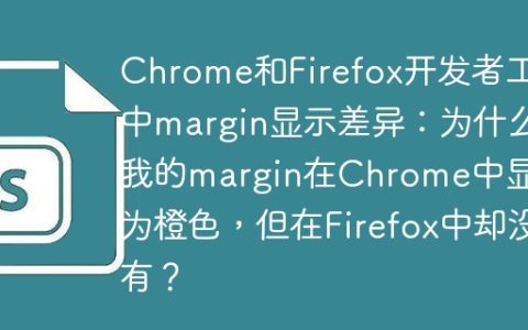 Chrome和Firefox开发者工具中margin显示差异：为什么我的margin在Chrome中显示为橙色，但在Firefox中却没有？