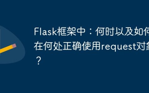 Flask框架中：何时以及如何在何处正确使用request对象？