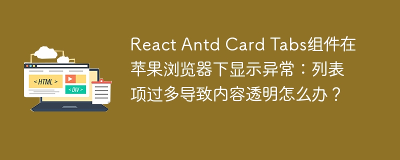 React Antd Card Tabs组件在苹果浏览器下显示异常：列表项过多导致内容透明怎么办？