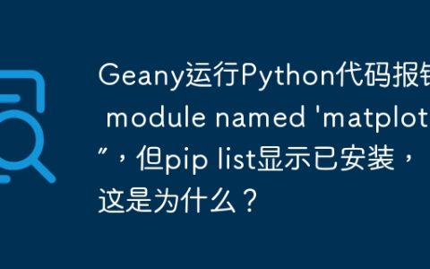 Geany运行Python代码报错“No module named ‘matplotlib’”，但pip list显示已安装，这是为什么？