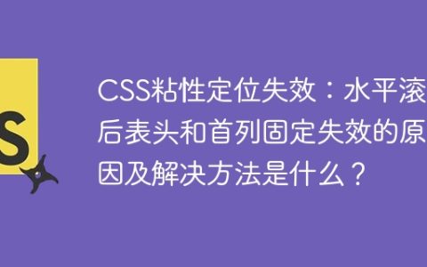 CSS粘性定位失效：水平滚动后表头和首列固定失效的原因及解决方法是什么？