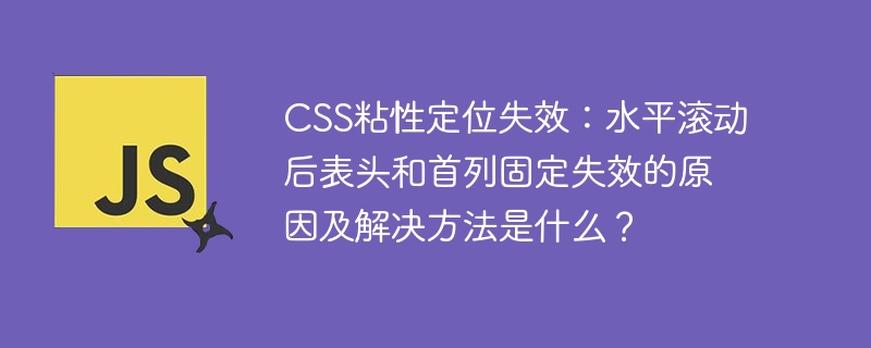css粘性定位失效:水平滚动后表头和首列固定失效的原因及解决方法是什么?