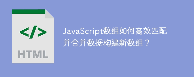 JavaScript数组如何高效匹配并合并数据构建新数组?