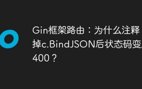 Gin框架路由：为什么注释掉c.BindJSON后状态码变成400？