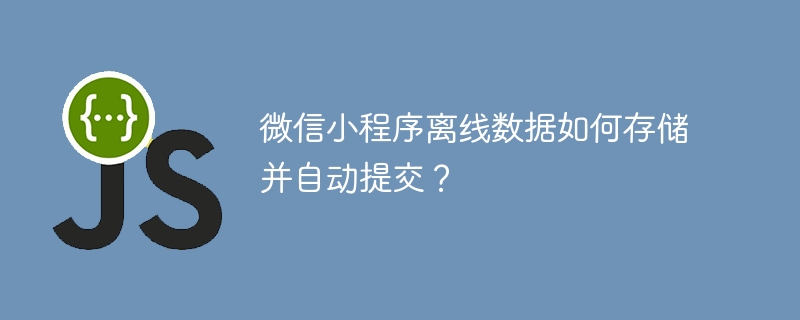 微信小程序离线数据如何存储并自动提交?