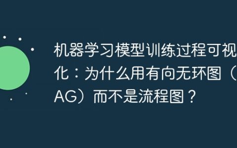机器学习模型训练过程可视化：为什么用有向无环图（DAG）而不是流程图？
