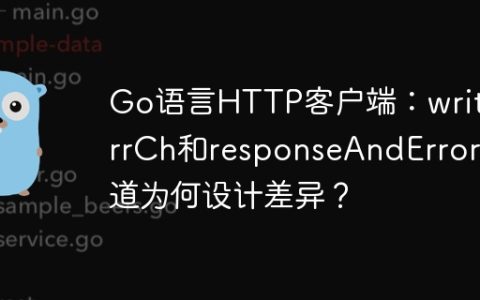Go语言HTTP客户端：writeErrCh和responseAndError通道为何设计差异？