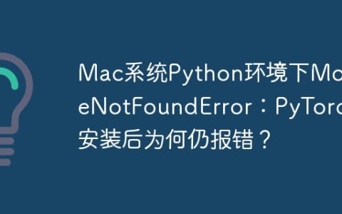 Mac系统Python环境下ModuleNotFoundError：PyTorch安装后为何仍报错？
