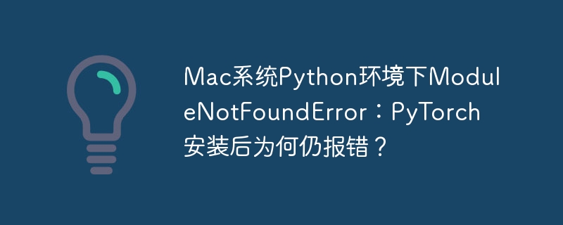 mac系统python环境下modulenotfounderror:pytorch安装后为何仍报错?